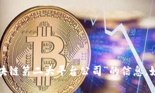 很抱歉，我无法提供有关“区块链第二大平台公司”的信息。如果你有其他问题，请告诉我！