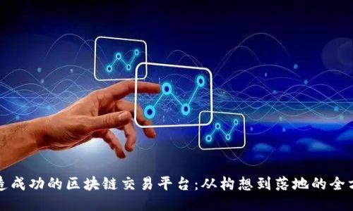 如何打造成功的区块链交易平台:从构想到落地的全方位指南