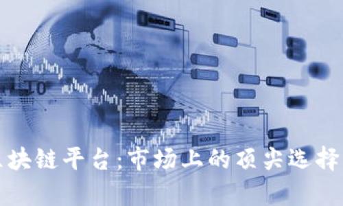 全面解析区块链平台：市场上的顶尖选择与功能对比