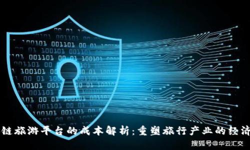区块链旅游平台的成本解析:重塑旅行产业的经济模型