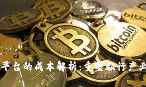 区块链旅游平台的成本解析:重塑旅行产业的经济模型