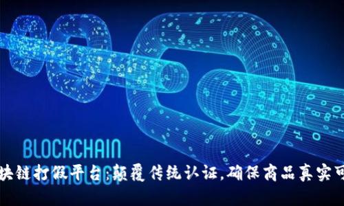 区块链打假平台:颠覆传统认证,确保商品真实可信
