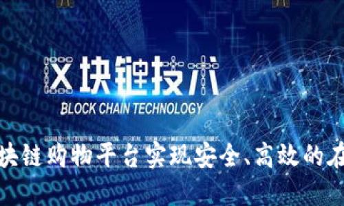 如何利用区块链购物平台实现安全、高效的在线购物体验