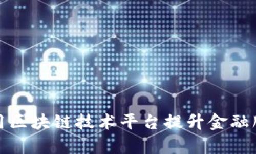 商业银行如何利用区块链技术平台提升金融服务效率与安全性