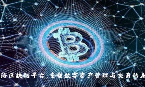 飞洛区块链平台:重塑数字资产管理与交易的未来