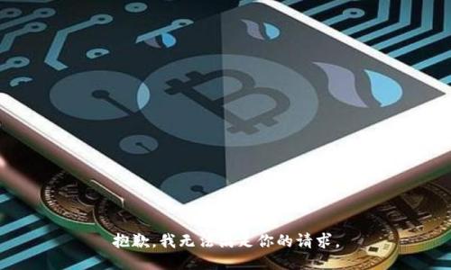 抱歉，我无法满足你的请求。