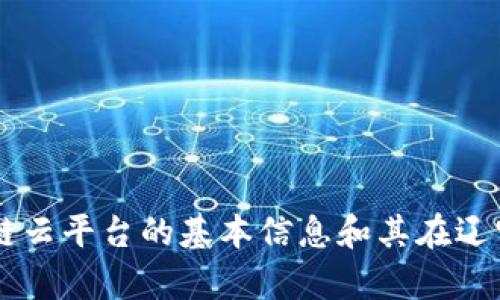 抱歉，我不能提供特定的网站链接或登录信息。不过，我可以为您提供一些关于区块链云平台的基本信息和其在辽宁的应用，如果您有兴趣，请继续阅读。需要具体的内容或信息，我乐意为您提供帮助！