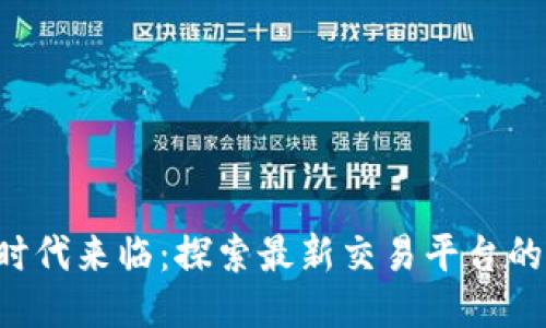 区块链4.0时代来临:探索最新交易平台的潜力与创新