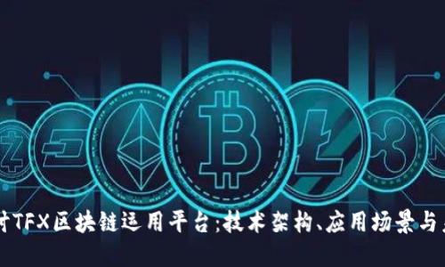 深入探讨TFX区块链运用平台：技术架构、应用场景与未来展望