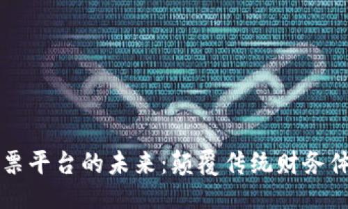 ```xml
区块链电子发票平台的未来:颠覆传统财务体系的关键技术
