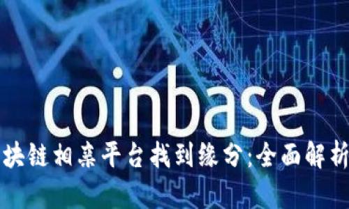 如何通过区块链相亲平台找到缘分:全面解析与实用指南