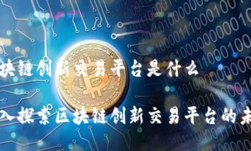 区块链创新交易平台是什么
深入探索区块链创新交易平台的未来