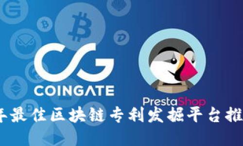 : 2023年最佳区块链专利发掘平台推荐与评测