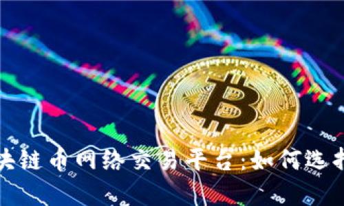 全面解析区块链币网络交易平台：如何选择与使用指南