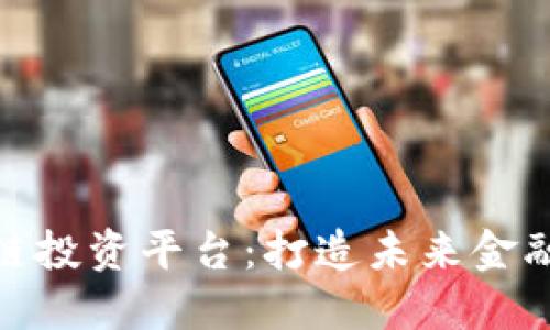 澳门区块链投资平台:打造未来金融的新机遇