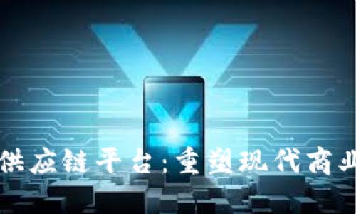 解密商业区块链供应链平台:重塑现代商业生态的全新模式