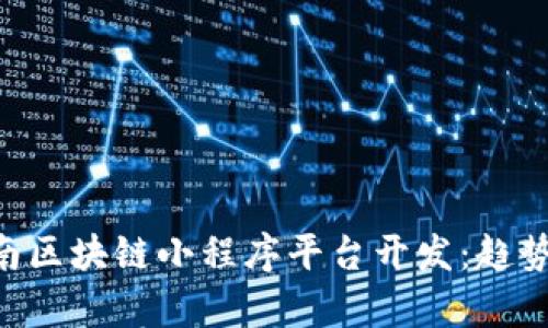 全面解析云南区块链小程序平台开发：趋势、技术与应用