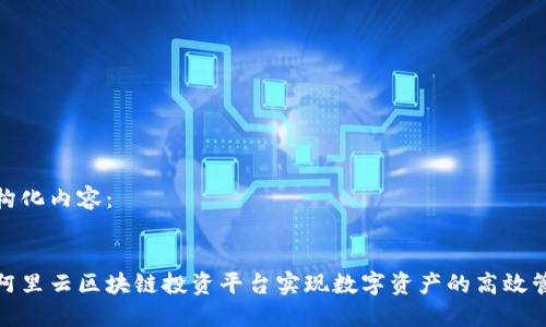 以下是结构化内容:
如何利用阿里云区块链投资平台实现数字资产的高效管理与增值