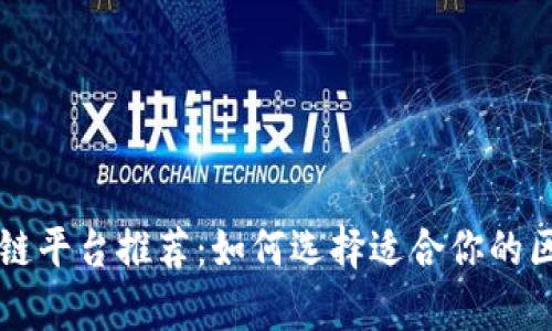 当前最佳区块链平台推荐:如何选择适合你的区块链解决方案