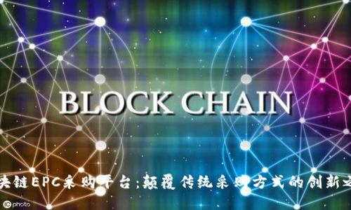 区块链EPC采购平台：颠覆传统采购方式的创新之路