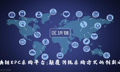 区块链EPC采购平台：颠覆传统采购方式的创新之路