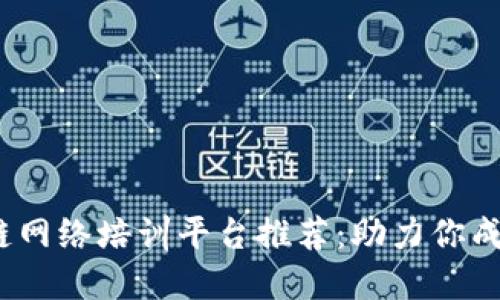 2023年最佳区块链网络培训平台推荐:助力你成为区块链专业人才