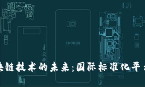 探索区块链技术的未来:国际标准化平台全解读