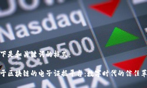 以下是和关键词的格式:
基于区块链的电子证据平台:数字时代的信任革命