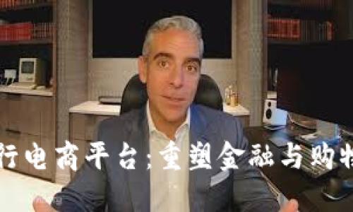 区块链银行电商平台:重塑金融与购物的新生态
