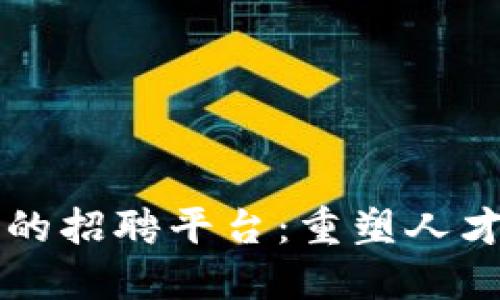 区块链技术的招聘平台:重塑人才市场的未来