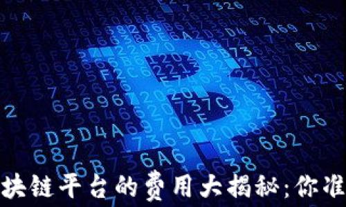 2023年区块链平台的费用大揭秘:你准备好了吗?