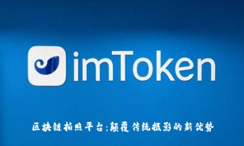 区块链拍照平台：颠覆传统摄影的新优势