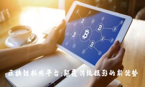 区块链拍照平台：颠覆传统摄影的新优势