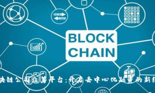 区块链公司众筹平台:开启去中心化融资的新纪元