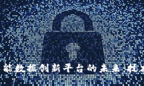 探索区块链智能数据创新平台的未来:技术、应用与挑战