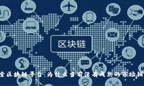 深入探索区块链平台：为什么当前没有成熟的市场销售模式？