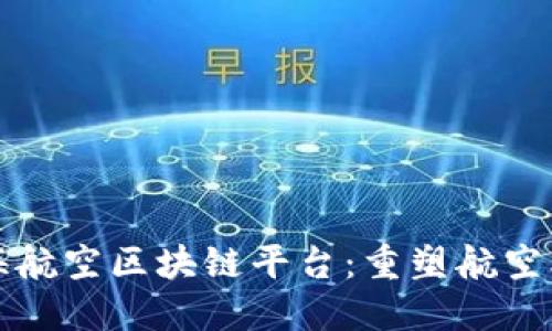 探索上海航空区块链平台:重塑航空业的未来