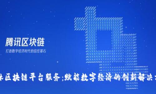 吉林区块链平台服务:赋能数字经济的创新解决方案