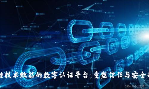 区块链技术赋能的数字认证平台：重塑信任与安全的未来