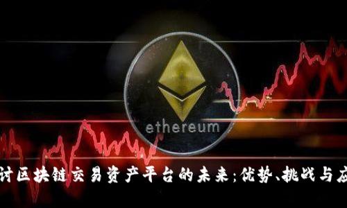 深入探讨区块链交易资产平台的未来:优势、挑战与应用前景