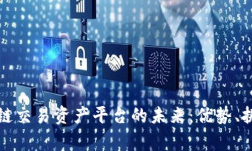 深入探讨区块链交易资产平台的未来:优势、挑战与应用前景