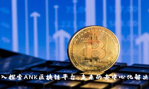 : 深入探索ANK区块链平台:未来的去中心化解决方案