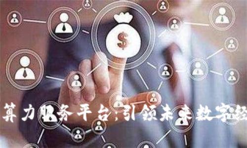 探索区块链算力服务平台：引领未来数字经济的新风口