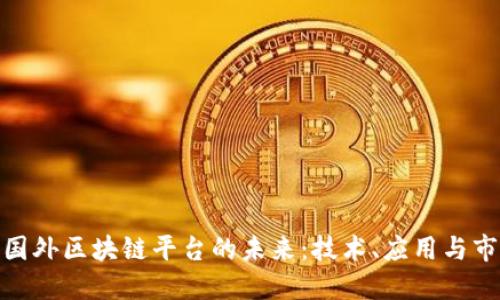 : 探讨国外区块链平台的未来：技术、应用与市场趋势