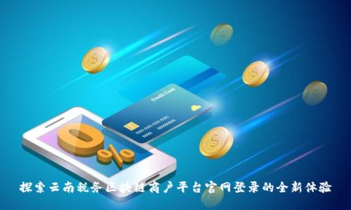 探索云南税务区块链商户平台官网登录的全新体验