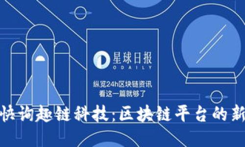 探索快询趣链科技:区块链平台的新浪潮