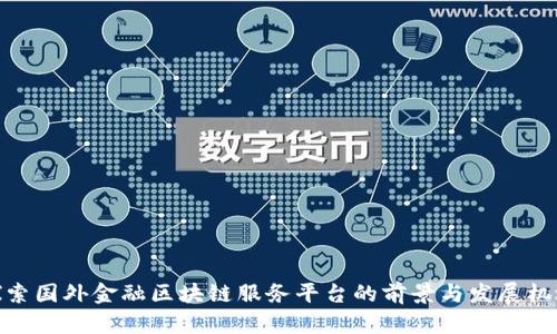 探索国外金融区块链服务平台的前景与发展机遇