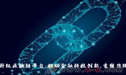 中信银行升级区块链平台:推动金融科技创新,重塑传统银行业务