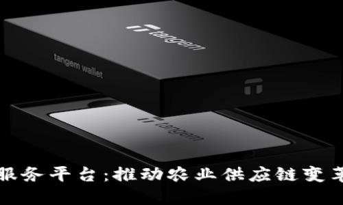 农业区块链基础服务平台:推动农业供应链变革的创新解决方案
