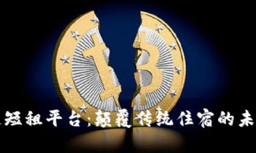 区块链短租平台:颠覆传统住宿的未来选择